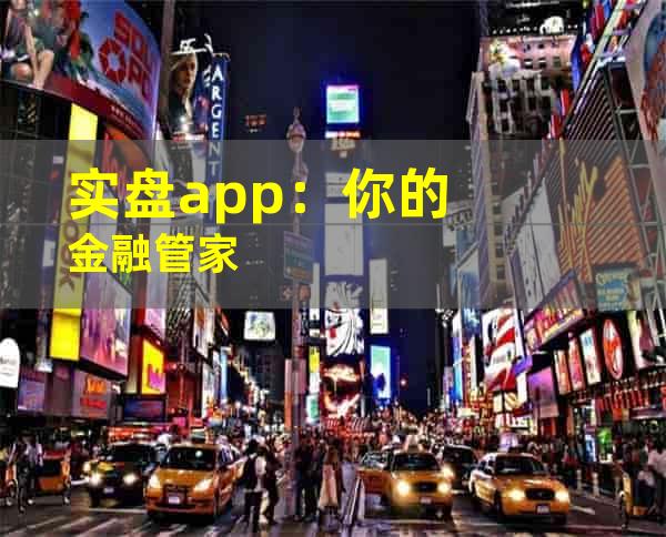 实盘app：你的金融管家