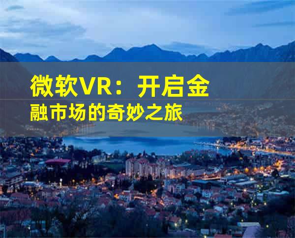 微软VR：开启金融市场的奇妙之旅