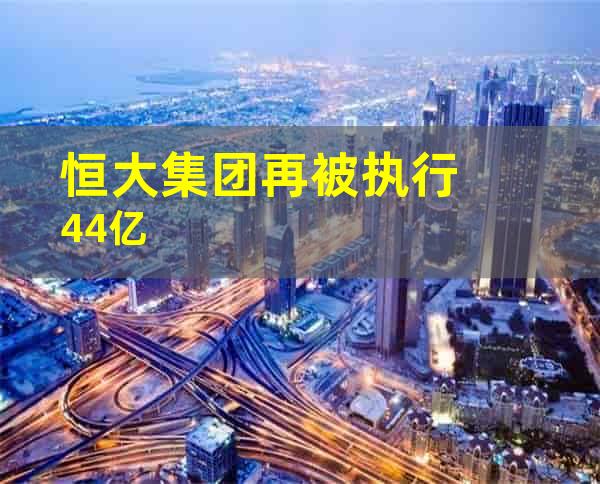 恒大集团再被执行4.4亿