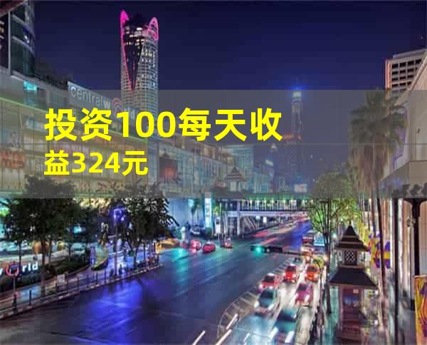 投资100每天收益3.24元