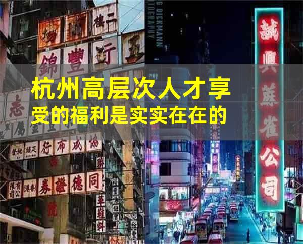 杭州高层次人才享受的福利是实实在在的