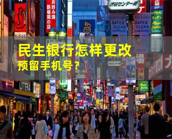 民生银行怎样更改预留手机号？