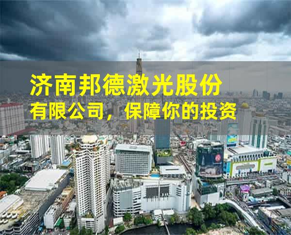 济南邦德激光股份有限公司，保障你的投资