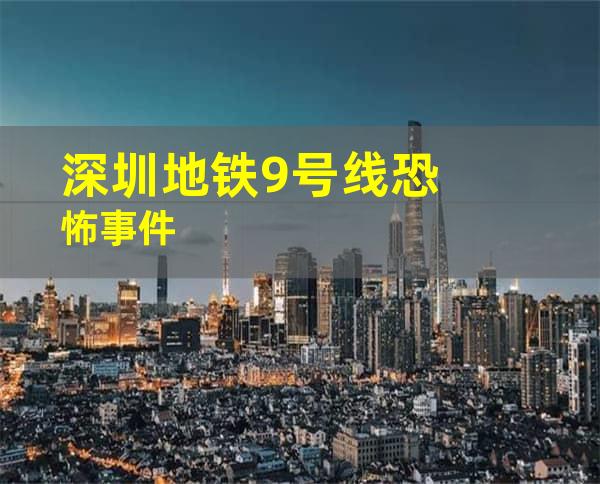 深圳地铁9号线恐怖事件