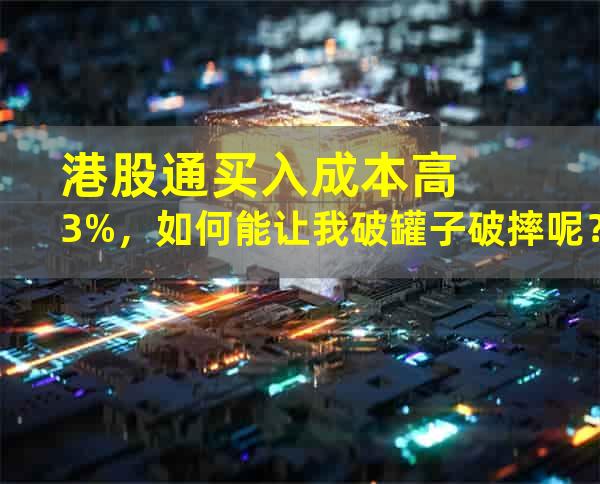 港股通买入成本高3%，如何能让我破罐子破摔呢？