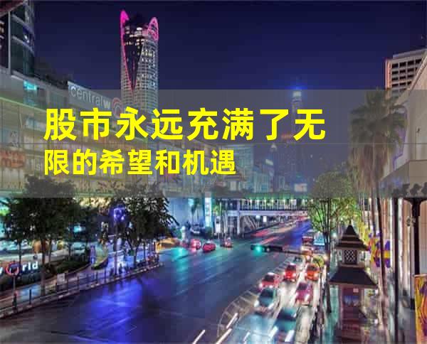 股市永远充满了无限的希望和机遇