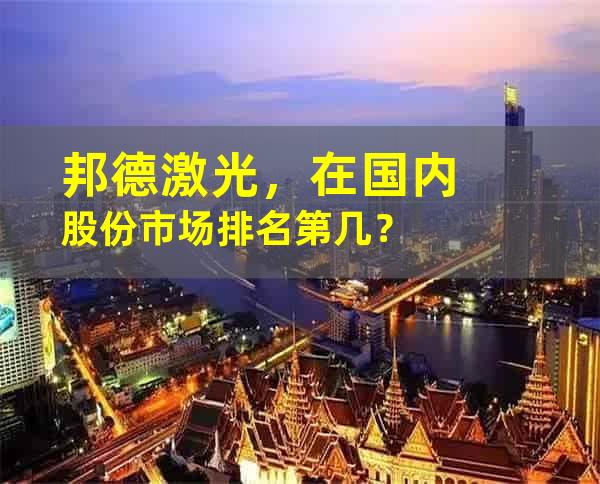 邦德激光，在国内股份市场排名第几？