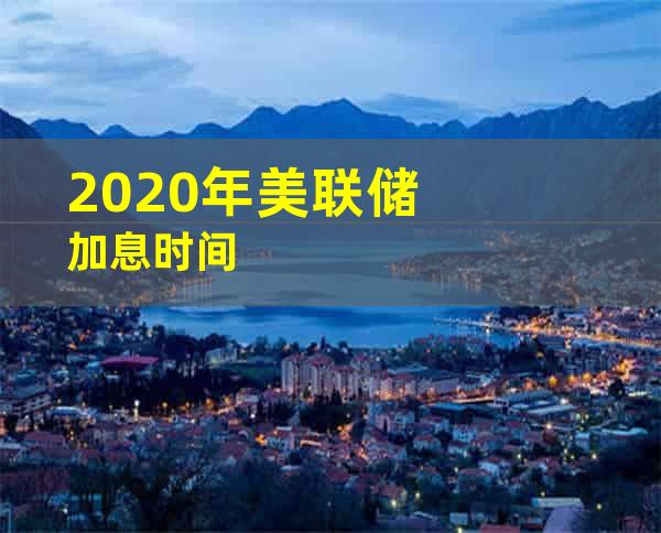 2020年美联储加息时间