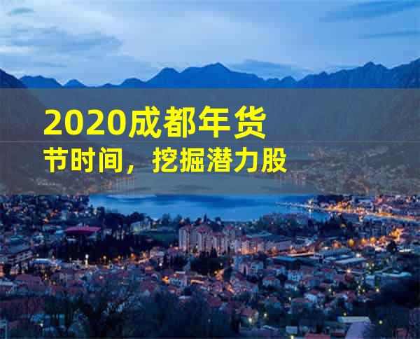 2020成都年货节时间，挖掘潜力股