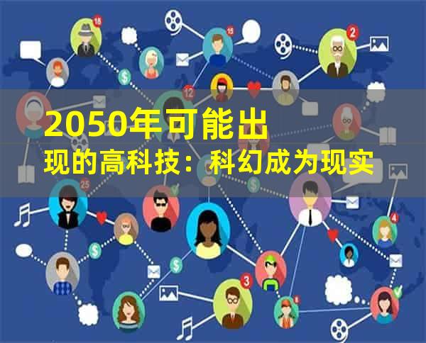 2050年可能出现的高科技：科幻成为现实