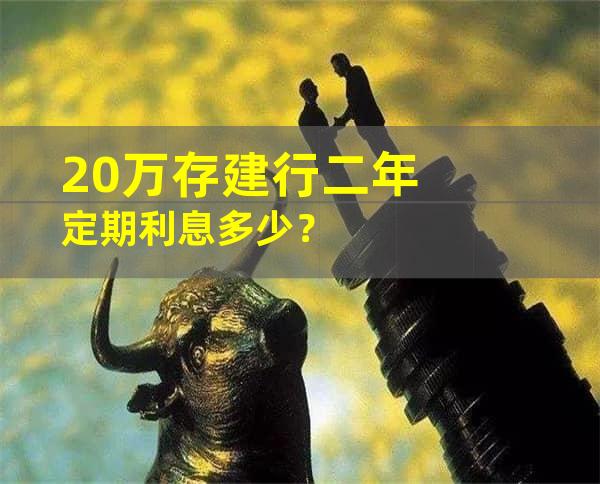 20万存建行二年定期利息多少？