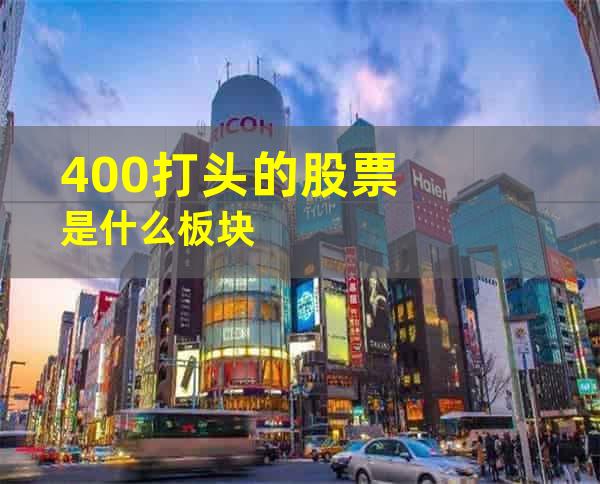 400打头的股票是什么板块