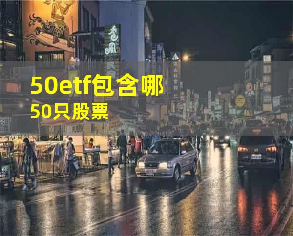 50etf包含哪50只股票