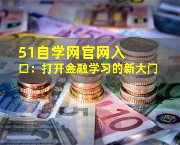 51自学网官网入口：打开金融学习的新大门