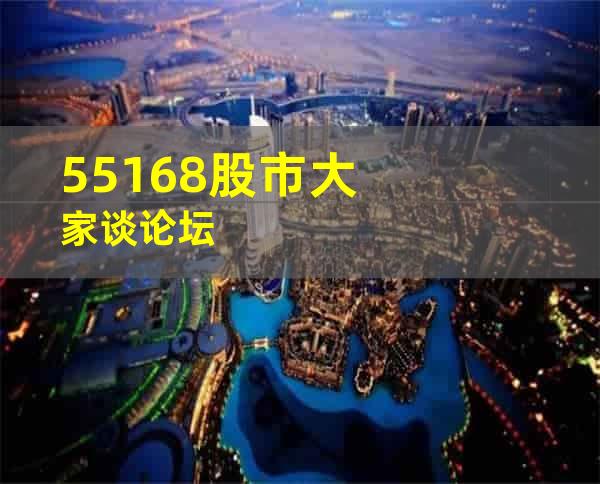 55168股市大家谈论坛