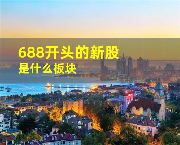 688开头的新股是什么板块