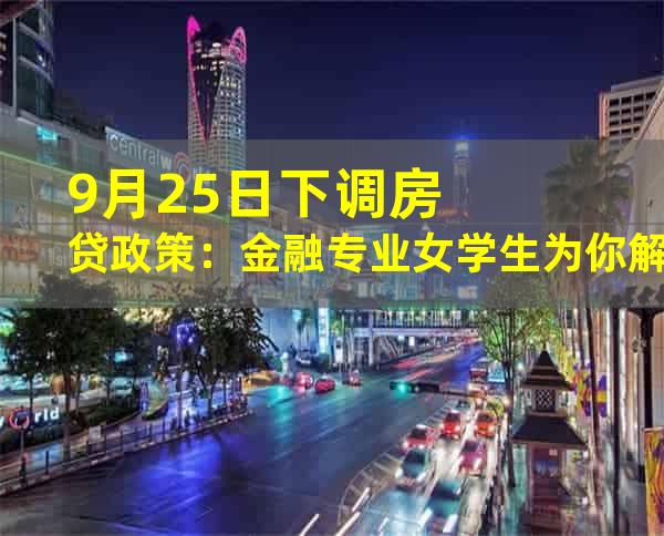 9月25日下调房贷政策：金融专业女学生为你解读