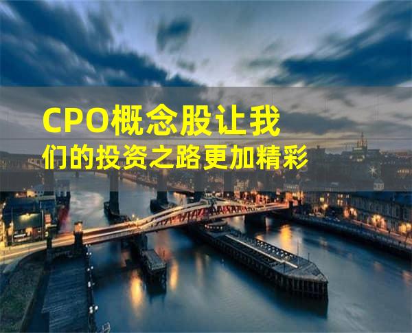 CPO概念股让我们的投资之路更加精彩