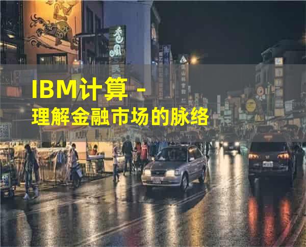 IBM计算 - 理解金融市场的脉络