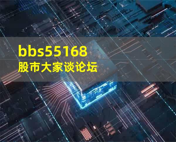 bbs55168股市大家谈论坛