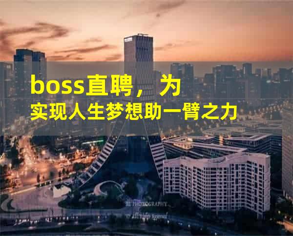 boss直聘，为实现人生梦想助一臂之力