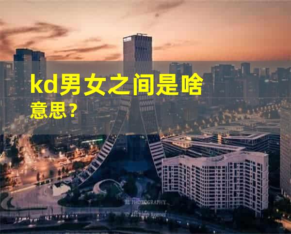 kd男女之间是啥意思？