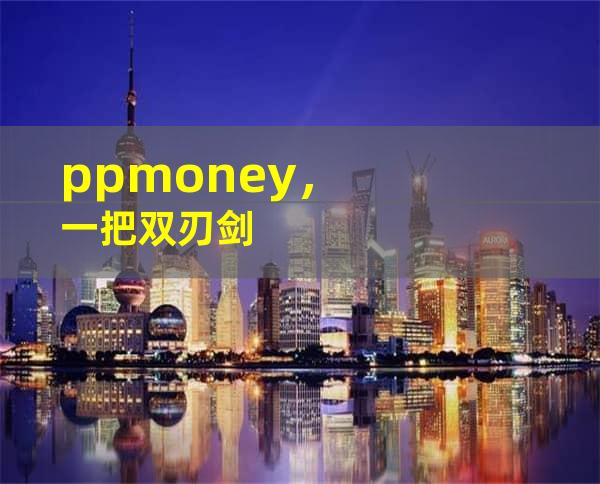 ppmoney，一把双刃剑