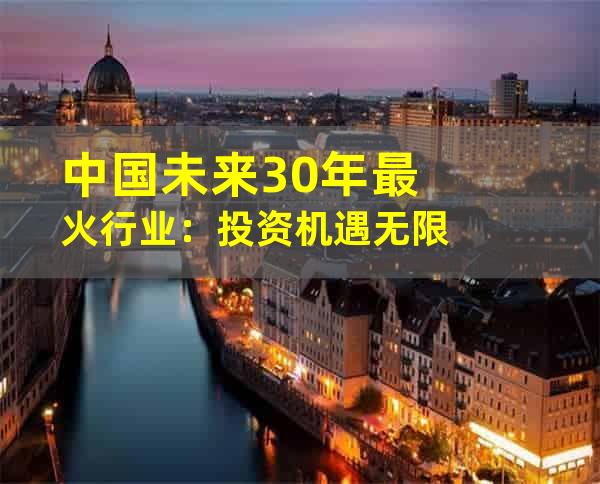 中国未来30年最火行业：投资机遇无限