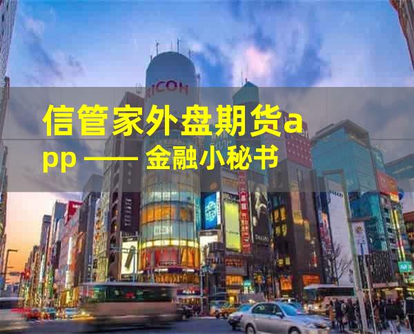 信管家外盘期货app —— 金融小秘书