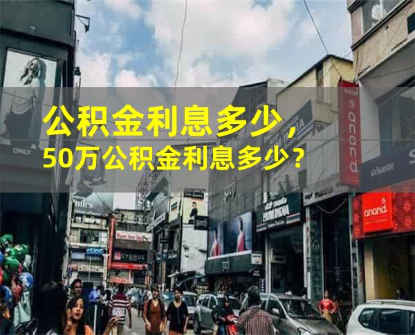 公积金利息多少，50万公积金利息多少？