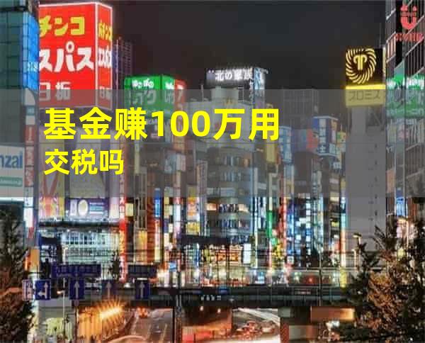 基金赚100万用交税吗