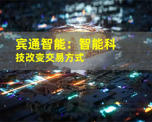 宾通智能：智能科技改变交易方式