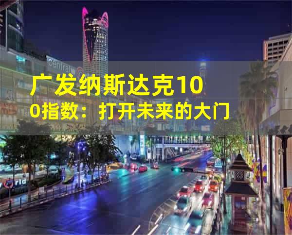 广发纳斯达克100指数：打开未来的大门