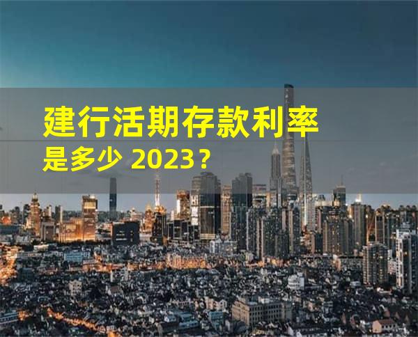 建行活期存款利率是多少 2023？