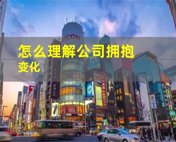 怎么理解公司拥抱变化