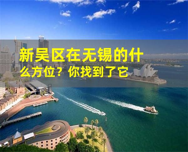 新吴区在无锡的什么方位？你找到了它