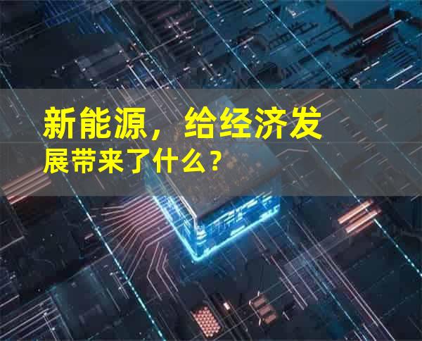 新能源，给经济发展带来了什么？