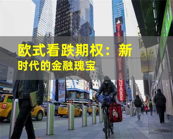 欧式看跌期权：新时代的金融瑰宝