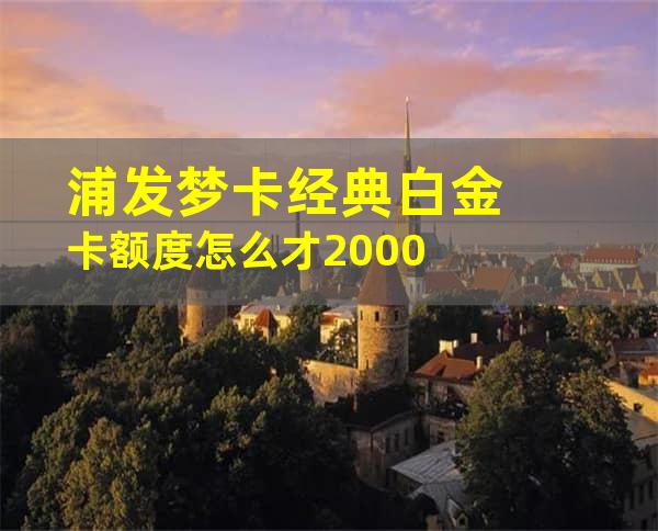 浦发梦卡经典白金卡额度怎么才2000