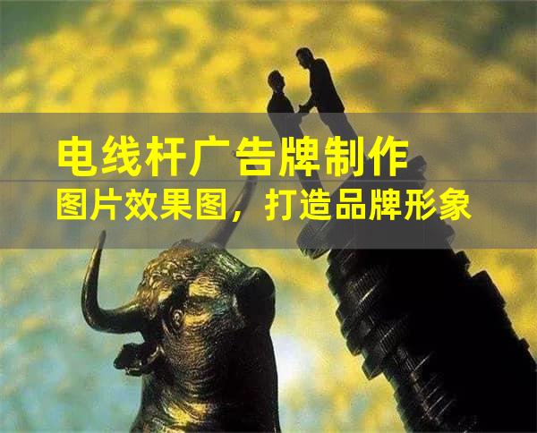 电线杆广告牌制作图片效果图，打造品牌形象