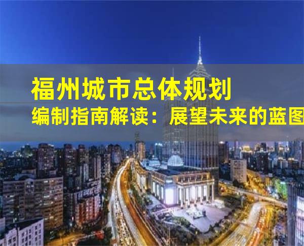 福州城市总体规划编制指南解读：展望未来的蓝图