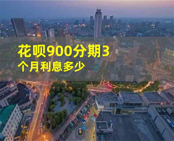 花呗900分期3个月利息多少