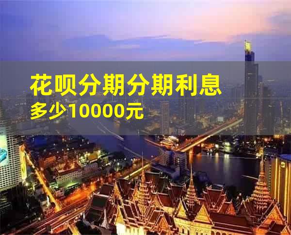 花呗分期分期利息多少10000元