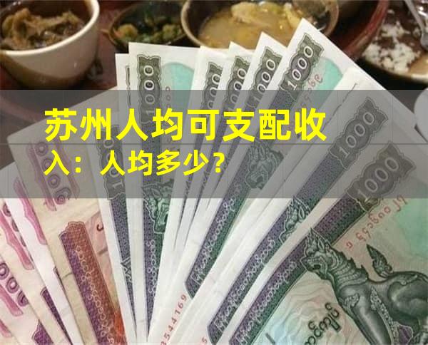 苏州人均可支配收入：人均多少？