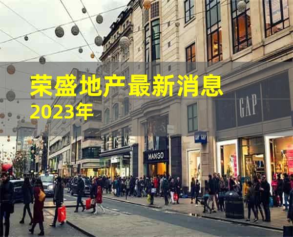 荣盛地产最新消息2023年