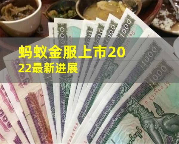 蚂蚁金服上市2022最新进展