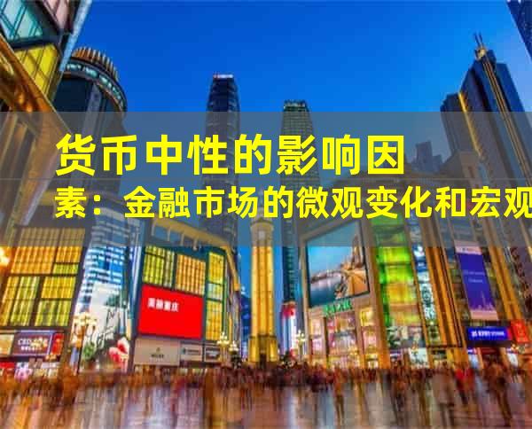 货币中性的影响因素：金融市场的微观变化和宏观调整