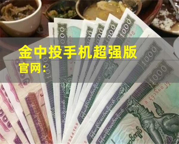 金中投手机超强版官网：