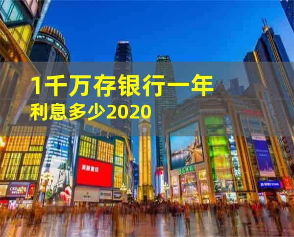 1千万存银行一年利息多少2020