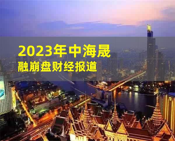 2023年中海晟融崩盘财经报道